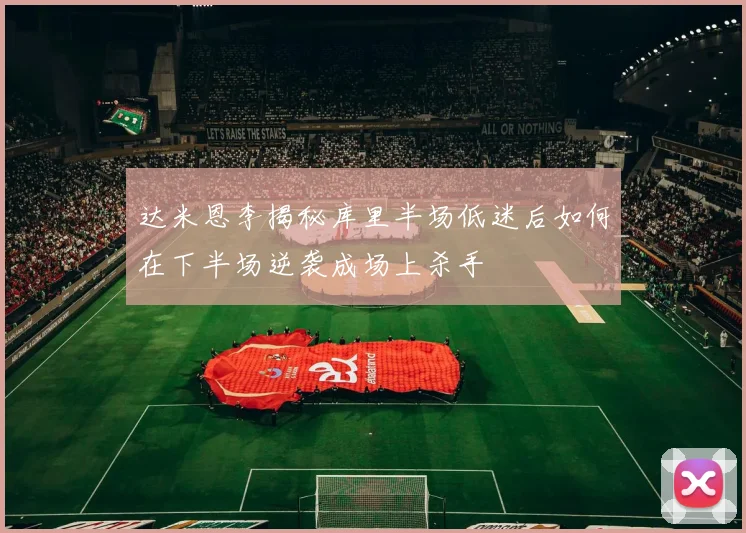 达米恩李揭秘库里半场低迷后如何在下半场逆袭成场上杀手